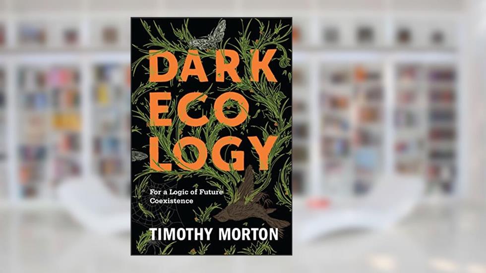 Dark Ecology: For a Logic of Future Coexistence (The Wellek Library Lectures), written by Timothy Morton