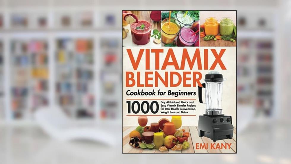 Vitamix Blender Cookbook for Beginners: 1000-Day All-Natural, Quick and Easy Vitamix Blender Recipes for Total Health Rejuvenation, Weight Loss and Detox, written by Emi Kany
