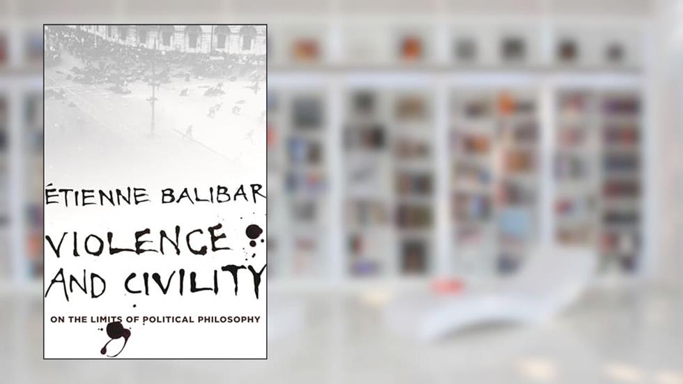 Violence and Civility: On the Limits of Political Philosophy (The Wellek Library Lectures), written by Étienne Balibar
