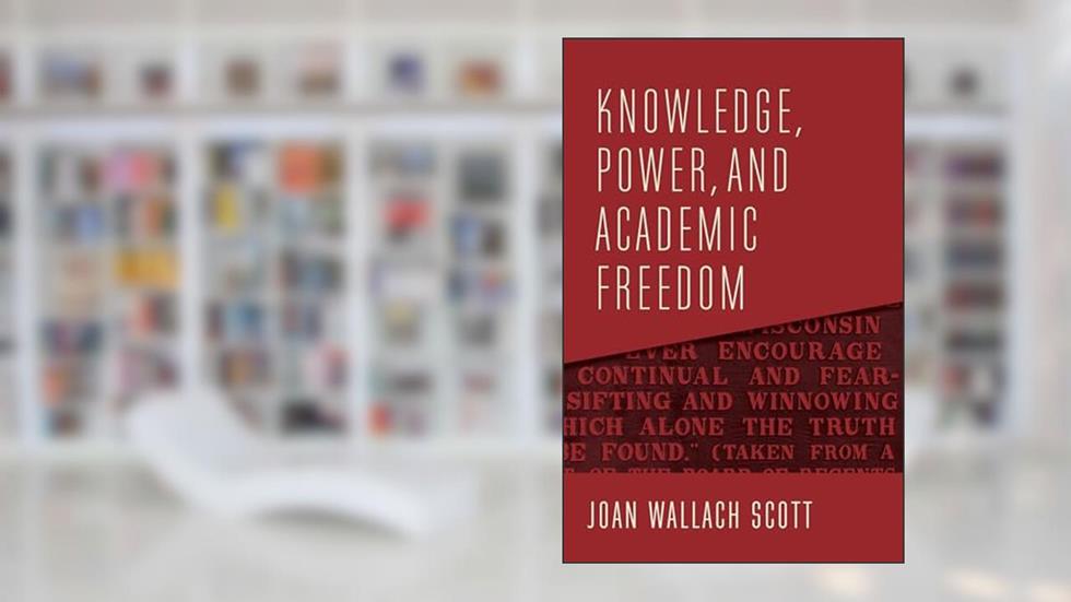 Knowledge, Power, and Academic Freedom (The Wellek Library Lectures), written by Joan Wallach Scott