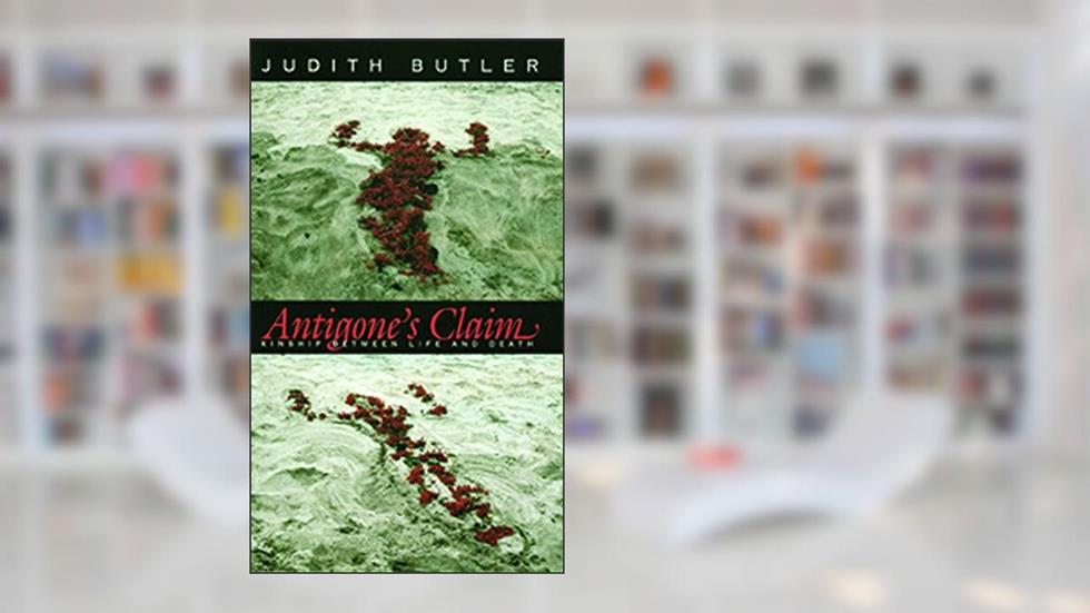 Antigone's Claim: Kinship Between Life and Death (The Wellek Library Lectures), written by Judith Butler
