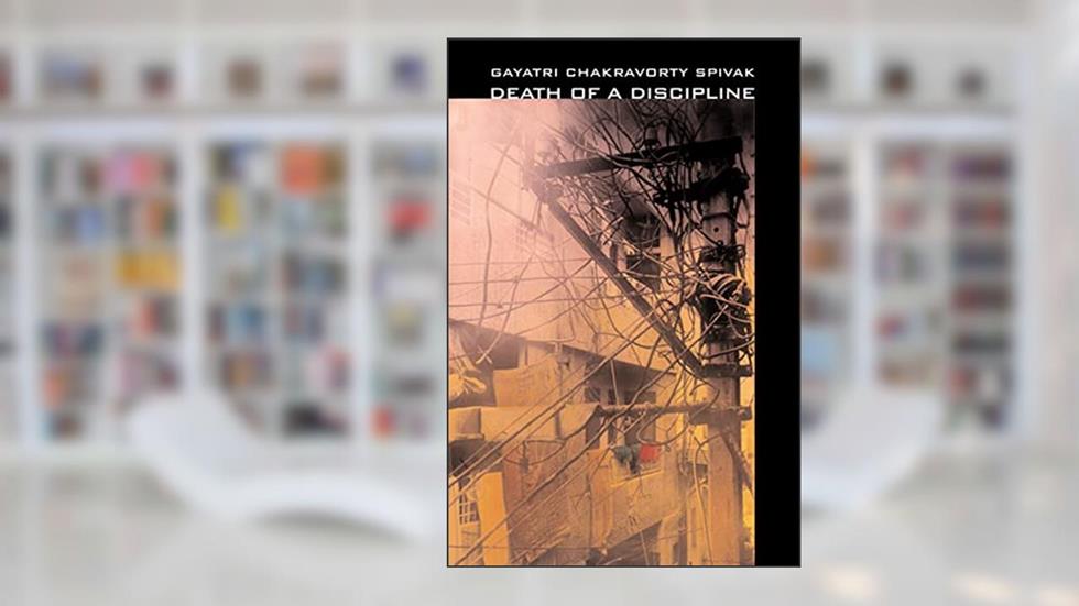 Death of a Discipline (The Wellek Library Lectures), written by Gayatri Chakravorty Spivak
