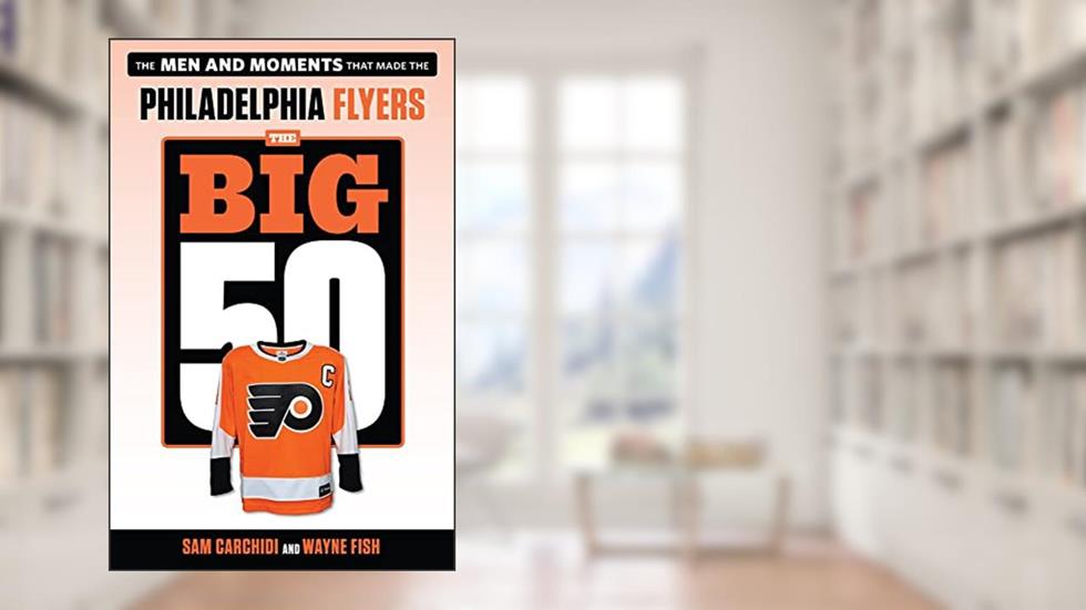 The Big 50: Philadelphia Flyers: The Men and Moments that Made the Philadelphia Flyers, written by Sam Carchidi; Wayne Fish