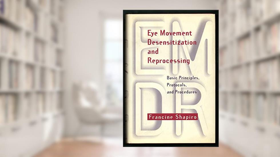 Eye Movement Desensitization and Reprocessing: Basic Principles, Protocols, and Procedures, written by Francine Shapiro