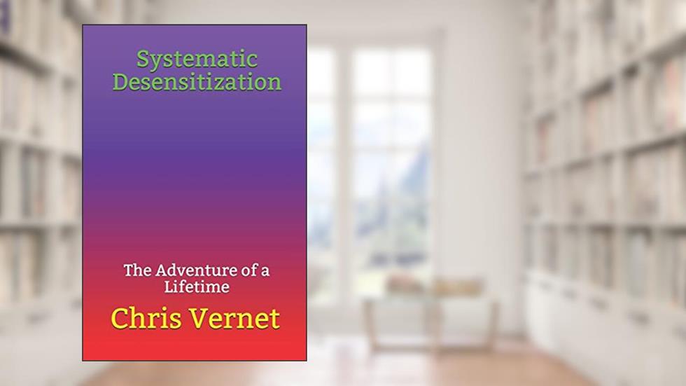 Systematic Desensitization: The Adventure of a Lifetime, written by Chris Vernet