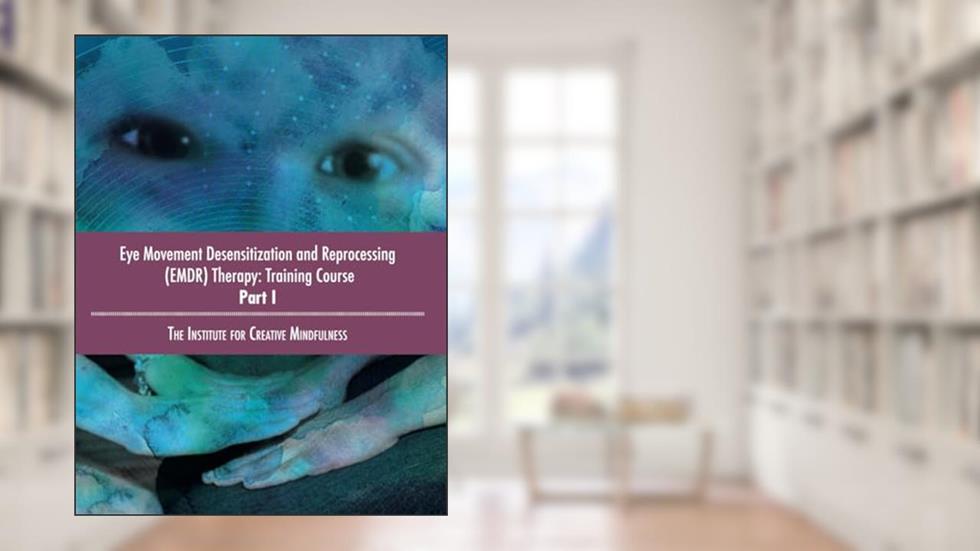 Eye Movement Desensitization and Reprocessing (EMDR) Therapy: Training Course Part I: The Institute for Creative Mindfulness, written by Jamie Marich