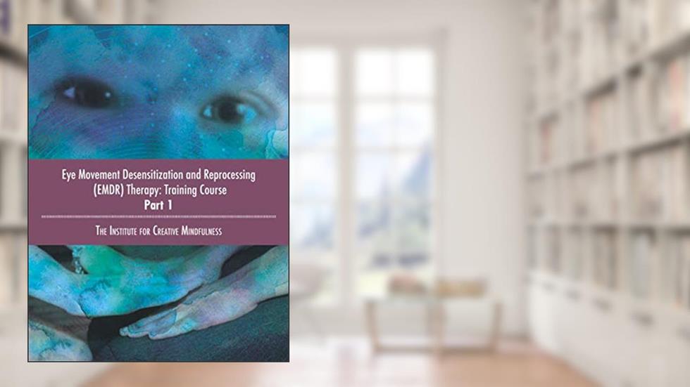 Eye Movement Desensitization and Reprocessing (EMDR) Therapy: Training Course Part 1: The Institute for Creative Mindfulness, written by Jamie Marich