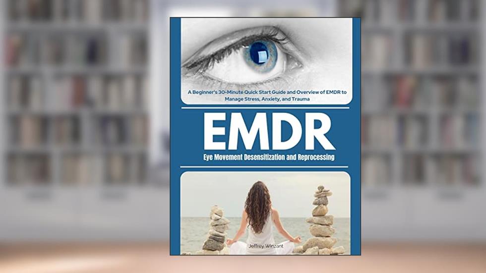 Eye Movement Desensitization and Reprocessing (EMDR): A Beginner's 30-Minute Quick Start Guide and Overview of EMDR to Manage Stress, Anxiety, and Trauma, written by Jeffrey Winzant