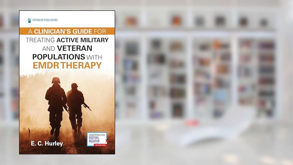 A Clinician's Guide for Treating Active Military and Veteran Populations with EMDR Therapy, written by E.C. Hurley DMin  PhD