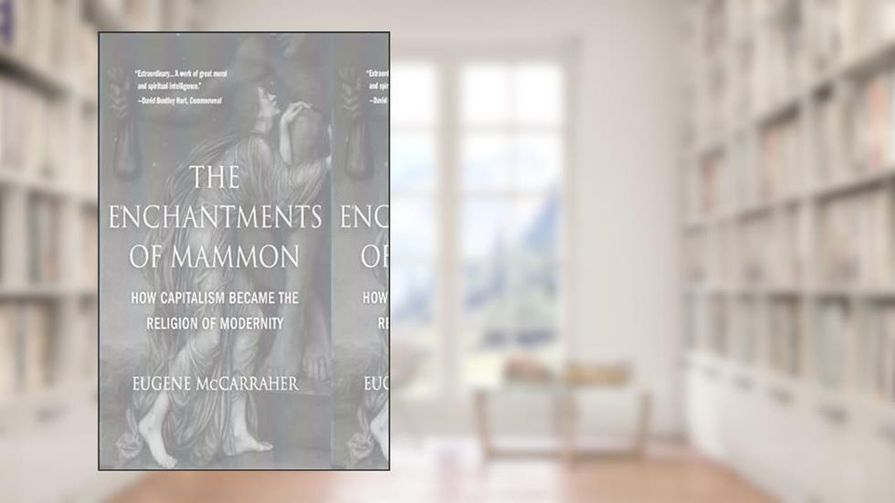 The Enchantments of Mammon: How Capitalism Became the Religion of Modernity, written by Eugene McCarraher