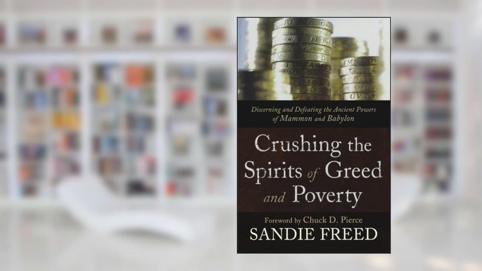 Crushing the Spirits of Greed and Poverty: Discerning and Defeating the Ancient Powers of Mammon and Babylon, written by Sandie Freed