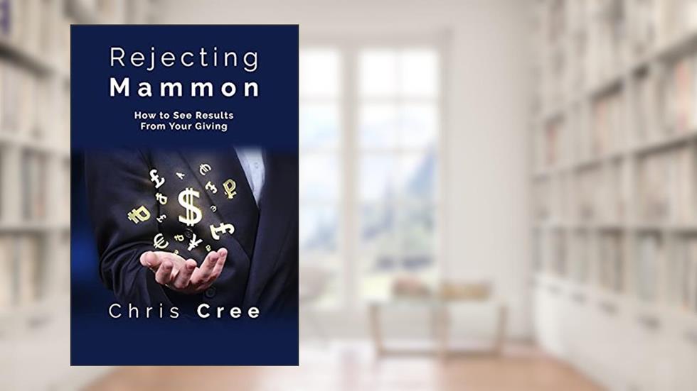 Rejecting Mammon: How to See Results From Your Giving, written by Chris Cree