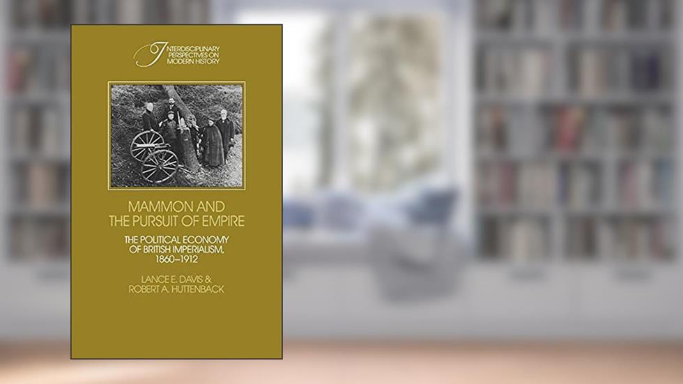 Mammon and the Pursuit of Empire: The Political Economy of British Imperialism, 1860-1912 (Interdisciplinary Perspectives on Modern History), written by Lance E. Davis; Robert A. Huttenback