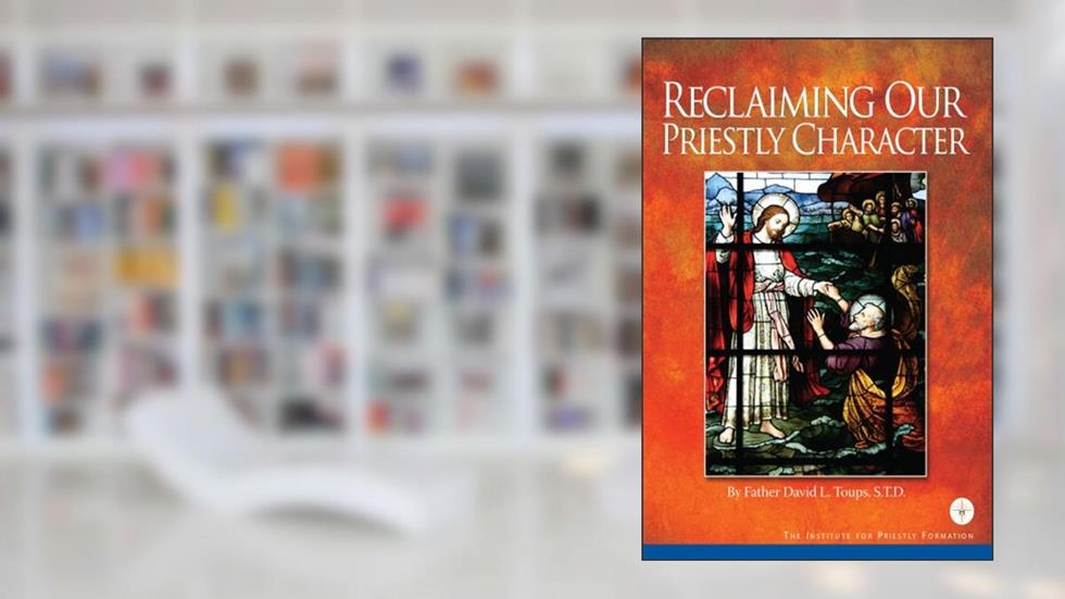 Reclaiming Our Priestly Character, written by Father David L. Toups