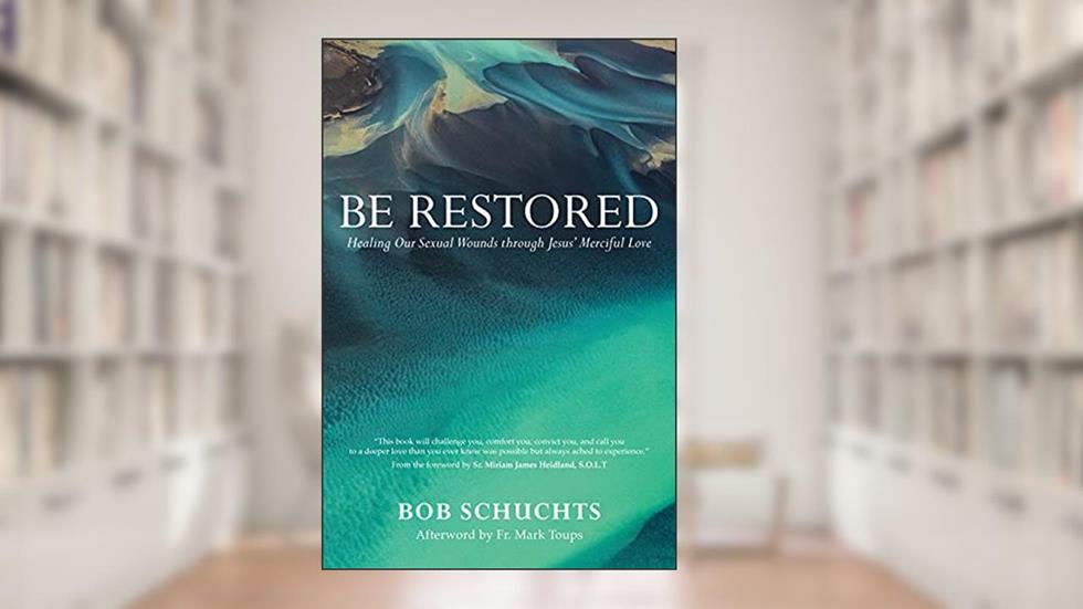 Be Restored: Healing Our Sexual Wounds through Jesus' Merciful Love, written by Bob Schuchts