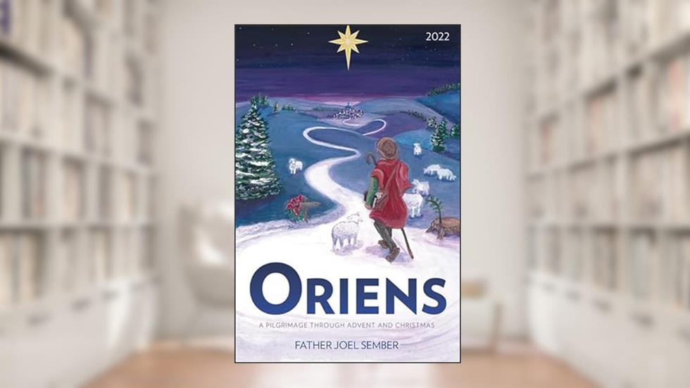 Oriens: A Pilgrimage Through Advent and Christmas 2022, written by Joel Fr. Sember
