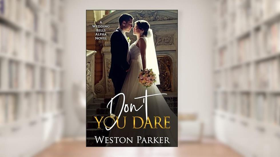 Don't You Dare (A Wedding Bells Alpha Novel Book 3), written by Weston Parker
