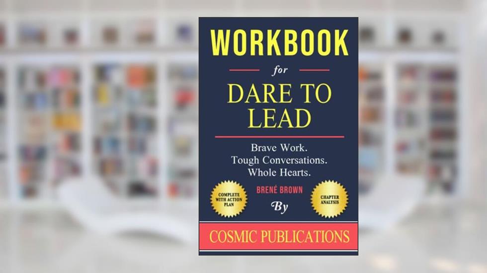 Workbook: Dare to Lead by Brené Brown: Brave Work. Tough Conversations. Whole Hearts., written by Cosmic Publications