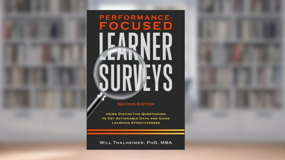 Performance-Focused Learner Surveys: Using Distinctive Questioning to Get Actionable Data and Guide Learning Effectiveness, written by Will Thalheimer