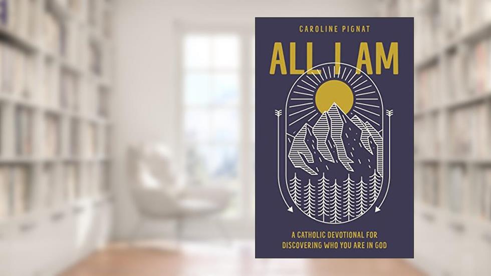 All I Am: A Catholic Devotional for Discovering Who You Are in God, written by Caroline Pignat