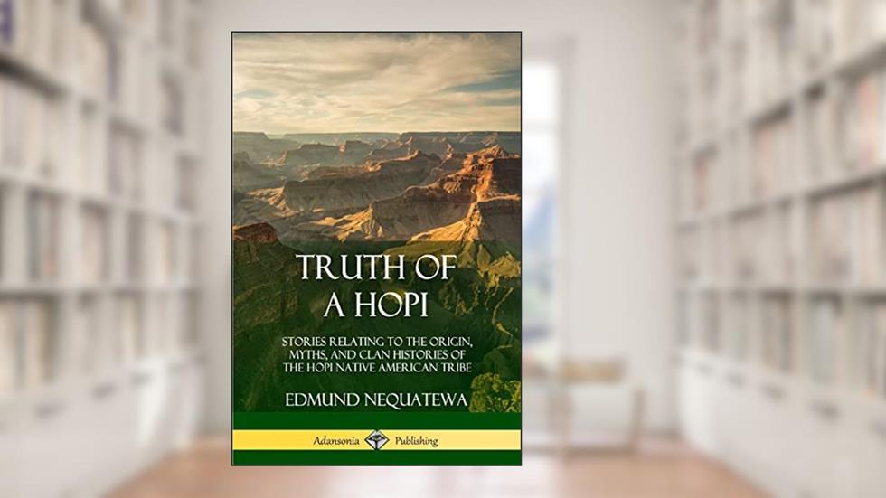 Truth of a Hopi: Stories Relating to the Origin, Myths, and Clan Histories of the Hopi Native American Tribe, written by Edmund Nequatewa