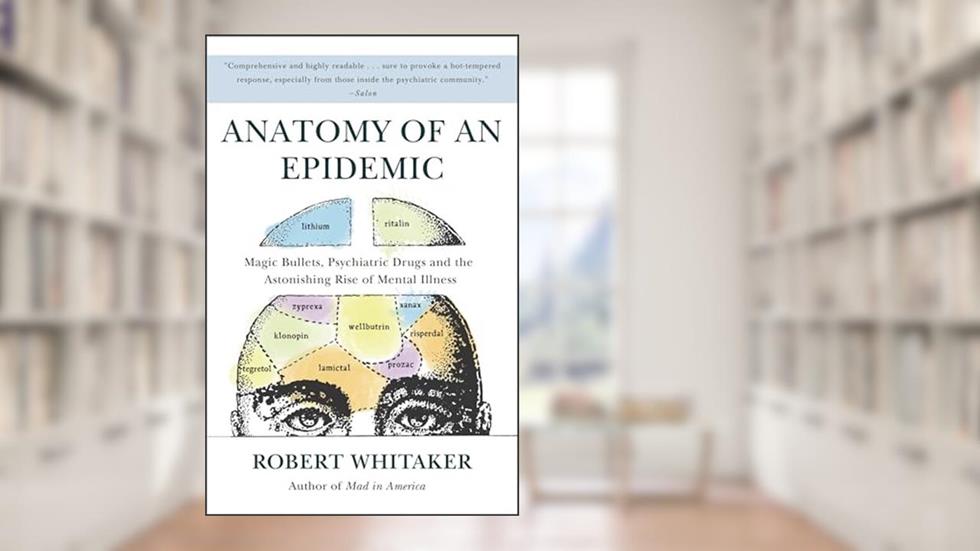Anatomy of an Epidemic: Magic Bullets, Psychiatric Drugs, and the Astonishing Rise of Mental Illness in America, written by Robert Whitaker