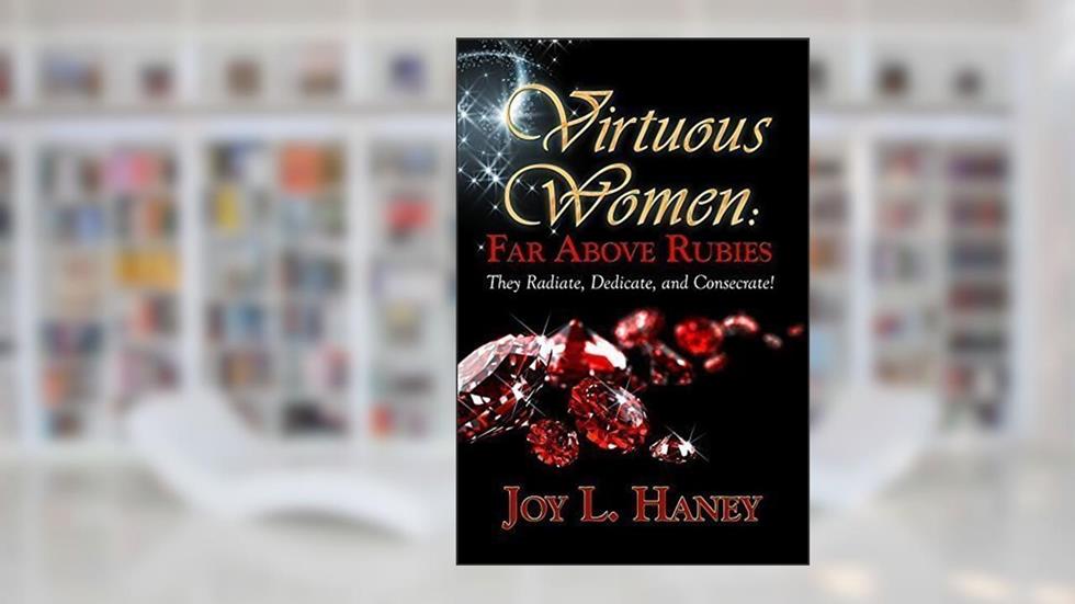 Virtuous Women: Far Above Rubies, written by Joy Haney