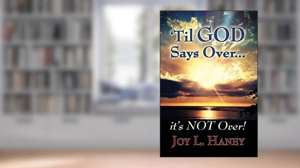 'Til GOD Says Over, It's NOT Over!, written by Joy Haney