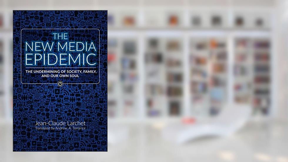 The New Media Epidemic: The Undermining of Society, Family, and Our Own Soul, written by Jean-Claude Larchet