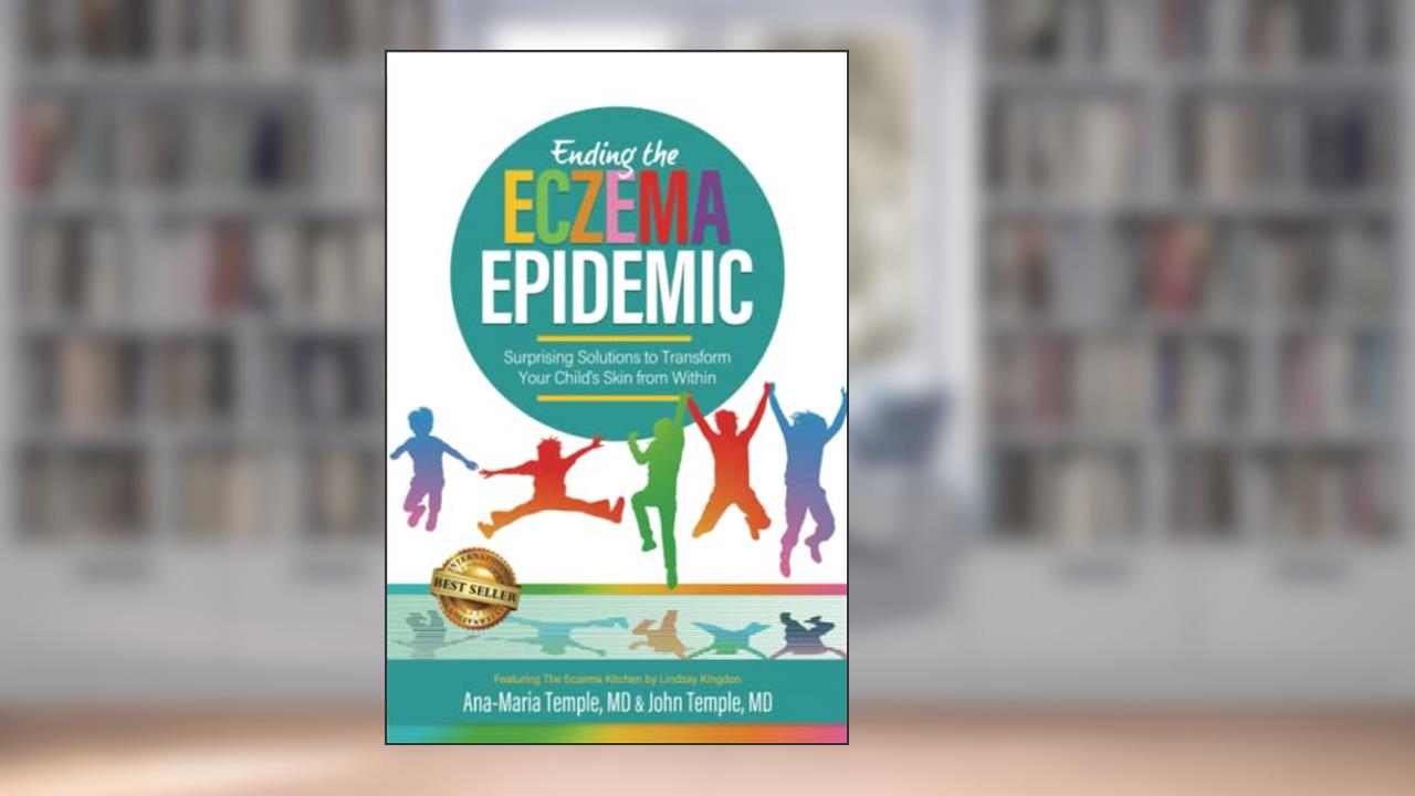 Ending the Eczema Epidemic: Surprising Solutions to Transform Your Child's Skin from Within, written by Ana-Maria Temple M.D.; John Temple M.D.