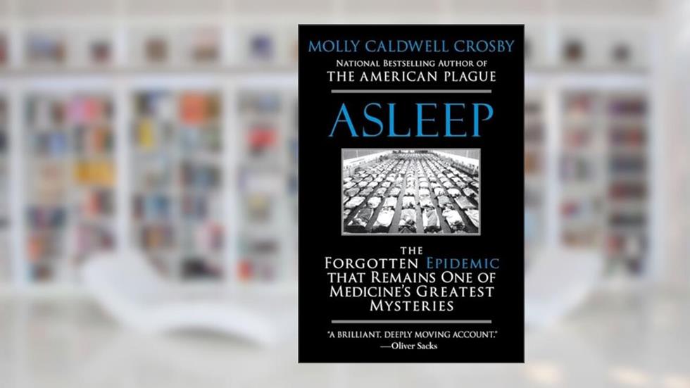 Asleep: The Forgotten Epidemic that Remains One of Medicine's Greatest Mysteries, written by Molly Caldwell Crosby