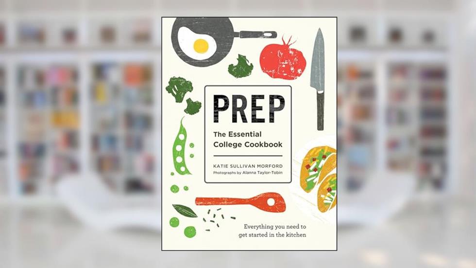 Prep: The Essential College Cookbook, written by Katie Sullivan Morford