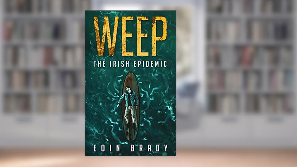 Weep: The Irish Epidemic (Weep: A Post-Apocalyptic Survival Thriller Book 2), written by Eoin Brady