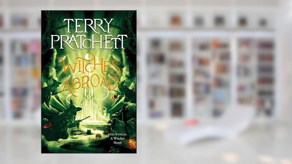 Witches Abroad: A Discworld Novel, written by Terry Pratchett