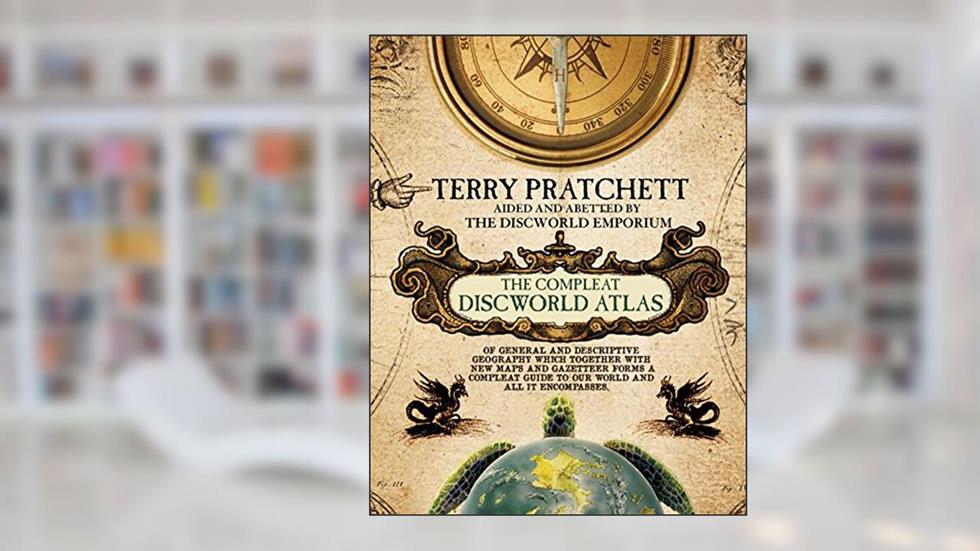 The Compleat Discworld Atlas: Of General & Descriptive Geography Which Together With New Maps and Gazetteer Forms a Compleat Guide to Our World & All It Encompasses, written by Terry Pratchett