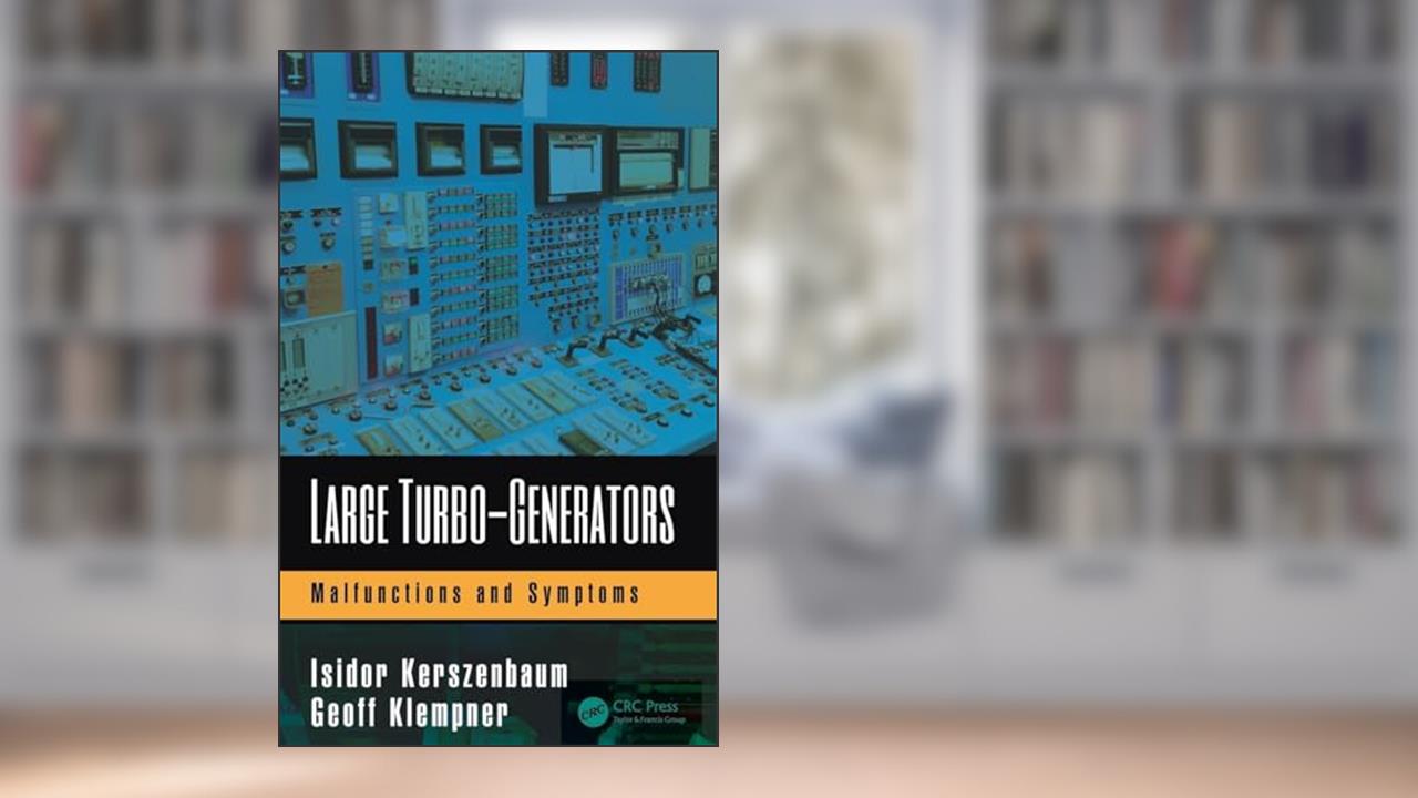 Large Turbo-Generators: Malfunctions and Symptoms, written by Isidor Kerszenbaum; Geoff Klempner