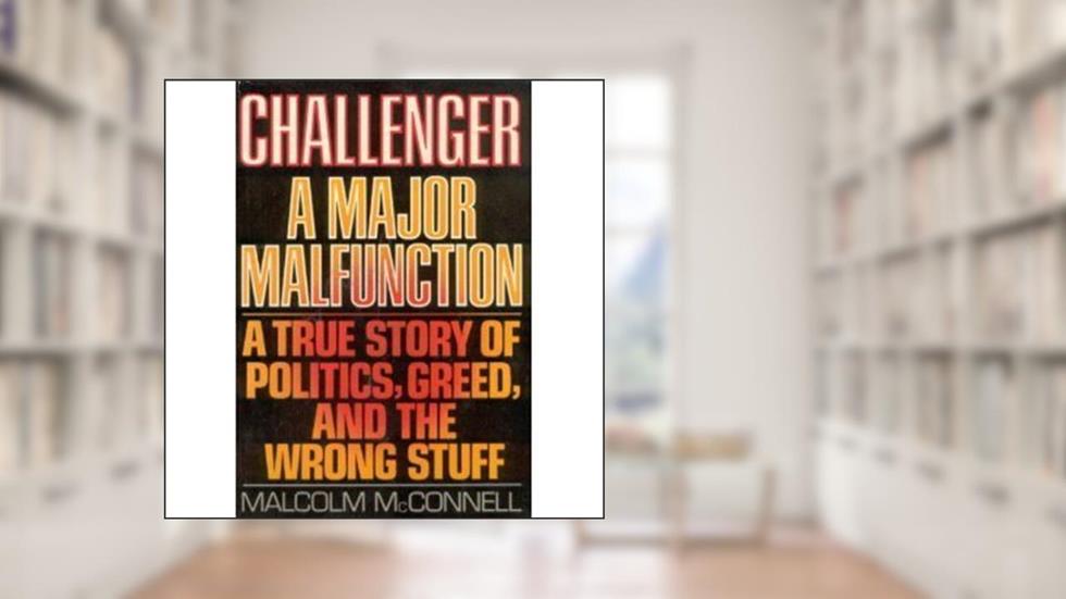 Challenger : A Major Malfunction : A True Story of Politics, Greed, and the Wrong Stuff, written by Malcolm McConnell