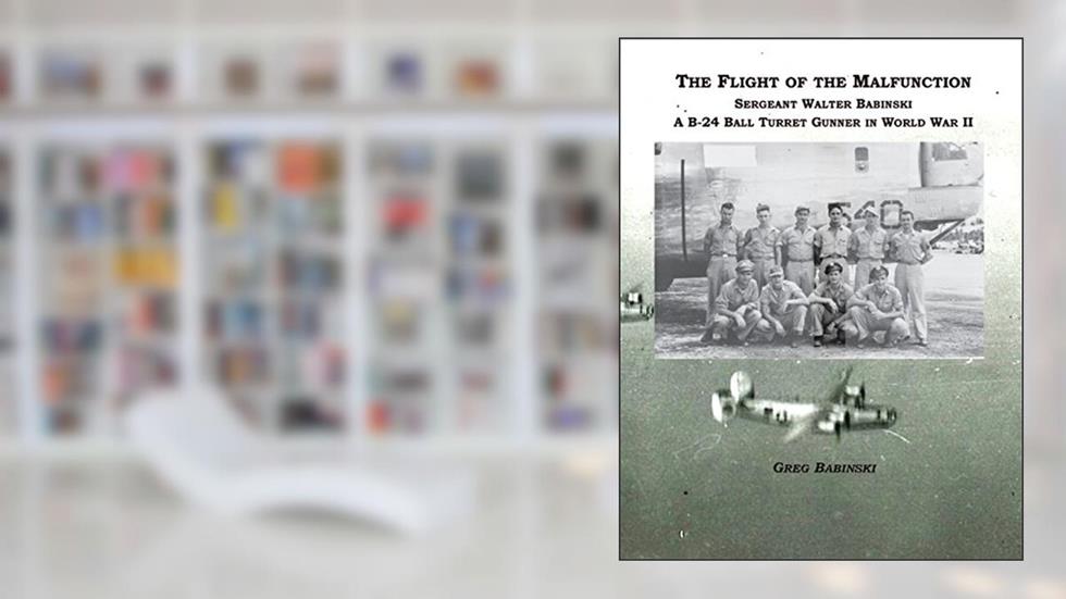The Flight of the Malfunction: Sergeant Walter Babinski - A B-24 Ball Turret Gunner in WWII, written by Greg Babinski