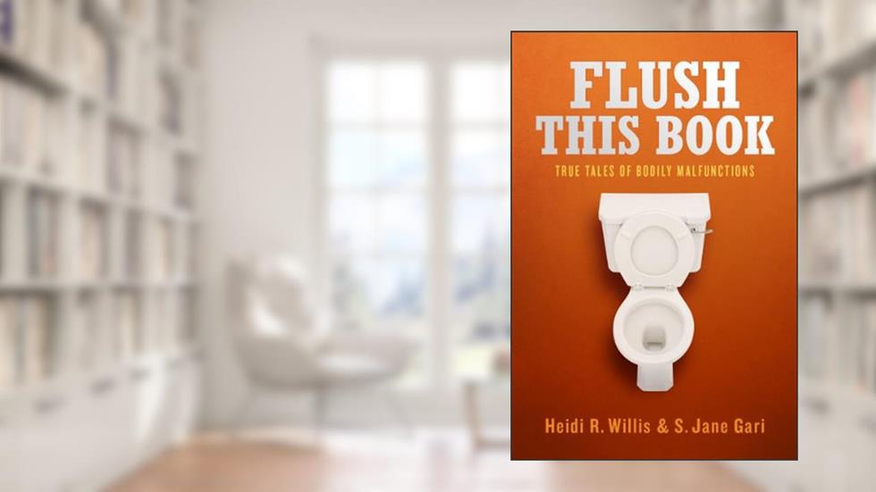 Flush This Book: True Tales of Bodily Malfunctions, written by S. Jane Gari; Heidi R. Willis
