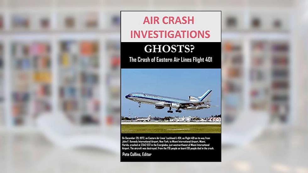 AIR CRASH INVESTIGATIONS GHOSTS? The Crash of Eastern Air Lines Flight 401, written by Pete Collins