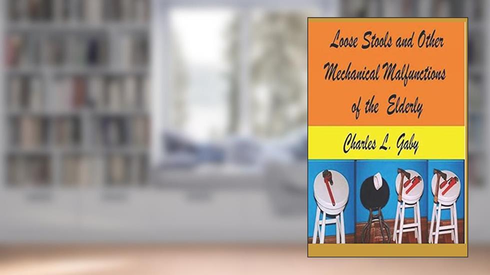 Loose Stools and Other Mechanical Malfunctions of the Elderly: Old Mechanics Never Die, They Just Dis-Assemble, written by Charles L. Gaby