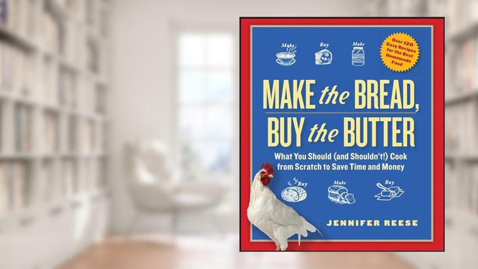 Make the Bread, Buy the Butter: What You Should (and Shouldn't) Cook from Scratch to Save Time and Money, written by Jennifer Reese