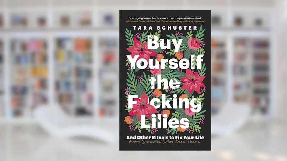 Buy Yourself the F*cking Lilies: And Other Rituals to Fix Your Life, from Someone Who's Been There, written by Tara Schuster