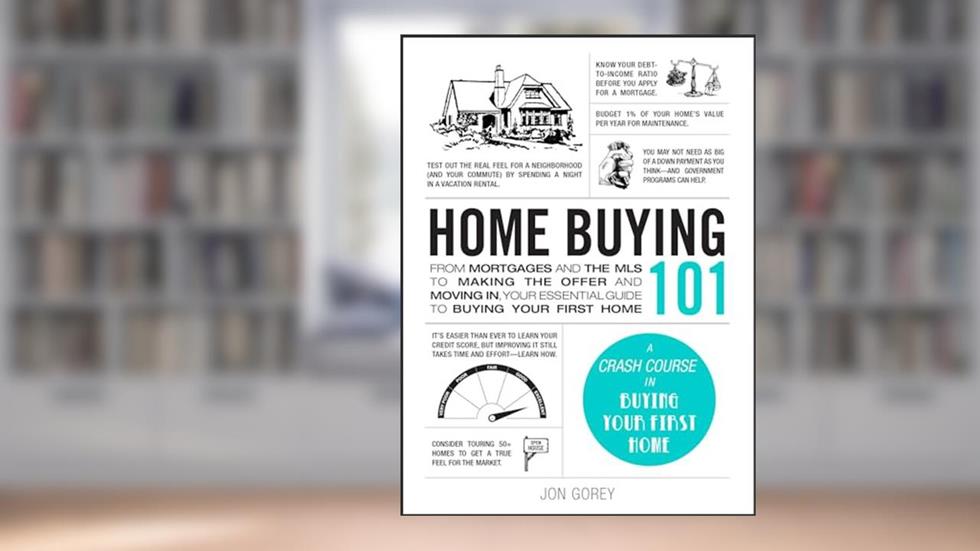 Home Buying 101: From Mortgages and the MLS to Making the Offer and Moving In, Your Essential Guide to Buying Your First Home (Adams 101 Series), written by Jon Gorey