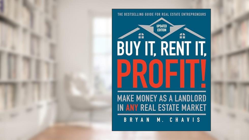 Buy It, Rent It, Profit! (Updated Edition): Make Money as a Landlord in ANY Real Estate Market, written by Bryan M. Chavis