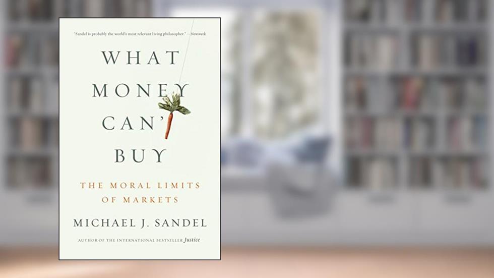 What Money Can't Buy: The Moral Limits of Markets, written by Michael J. Sandel