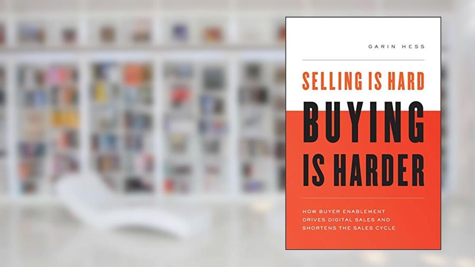 Selling Is Hard. Buying Is Harder: How Buyer Enablement Drives Digital Sales and Shortens the Sales Cycle, written by Garin Hess