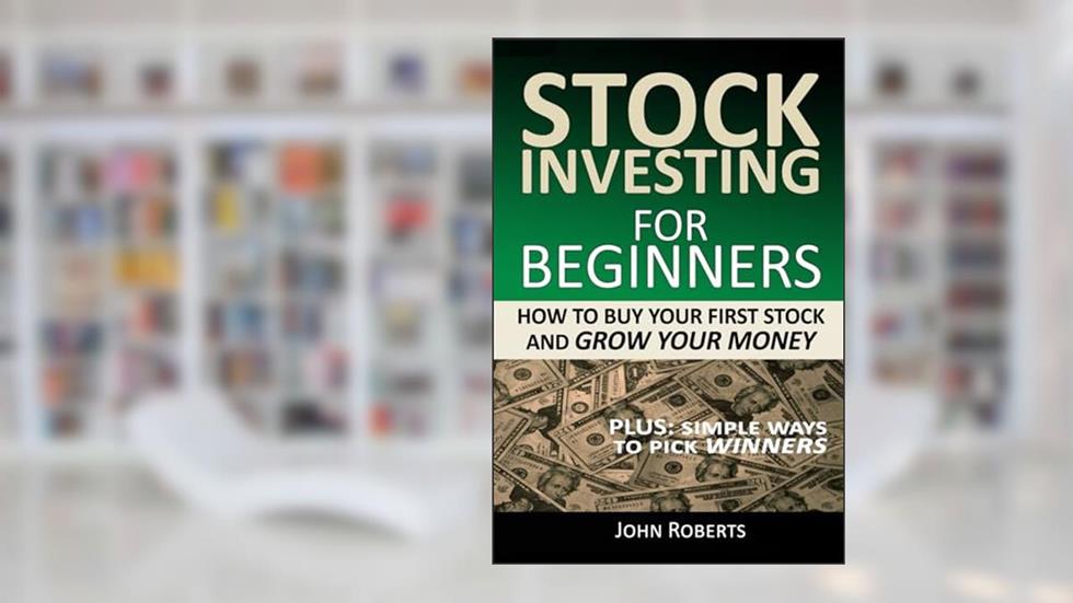 Stock Investing For Beginners: How To Buy Your First Stock And Grow Your Money, written by John Roberts
