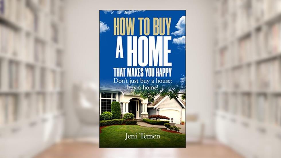 How to Buy a Home that Makes You Happy: Don't just buy a house; buy a home!, written by Jeni Temen