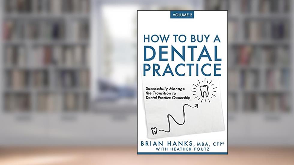 How to Buy a Dental Practice: Volume 2: Successfully Manage the Transition to Dental Practice Ownership, written by Brian D Hanks; Heather Foutz